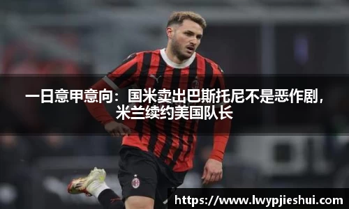 一日意甲意向：国米卖出巴斯托尼不是恶作剧，米兰续约美国队长