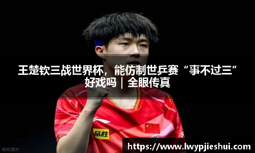 王楚钦三战世界杯，能仿制世乒赛“事不过三”好戏吗｜全眼传真